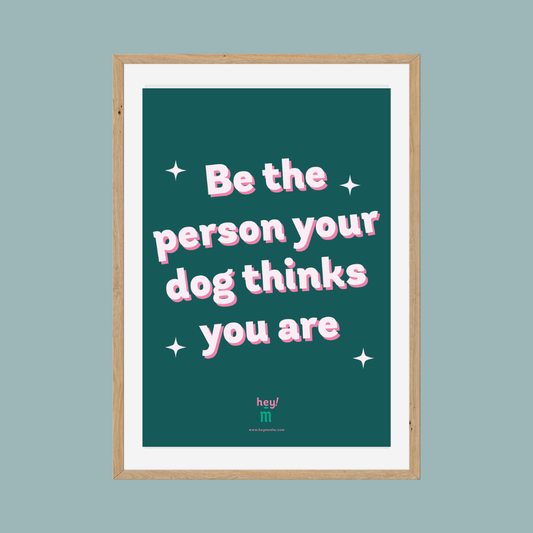 Print - Be the person your dog thinks you are