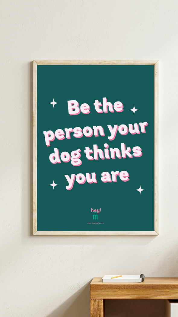 Print - Be the person your dog thinks you are