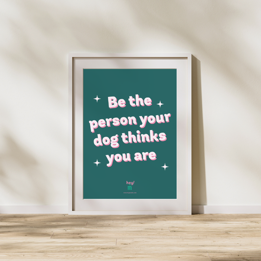Print - Be the person your dog thinks you are